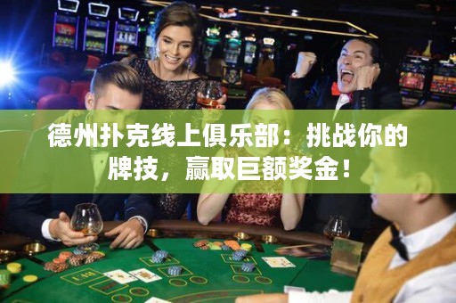 德州扑克线上俱乐部：挑战你的牌技，赢取巨额奖金！