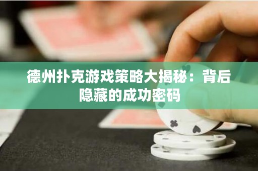 德州扑克游戏策略大揭秘：背后隐藏的成功密码