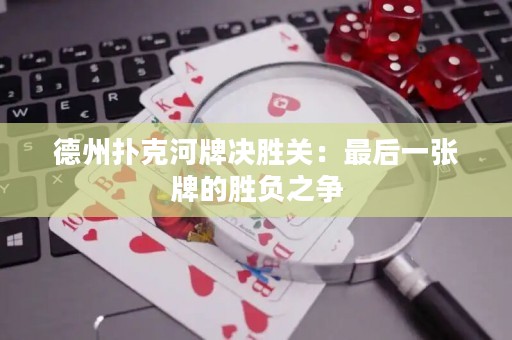 德州扑克河牌决胜关：最后一张牌的胜负之争