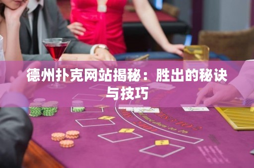 德州扑克网站揭秘：胜出的秘诀与技巧