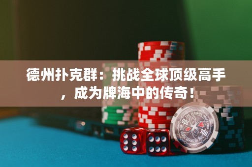 德州扑克群：挑战全球顶级高手，成为牌海中的传奇！