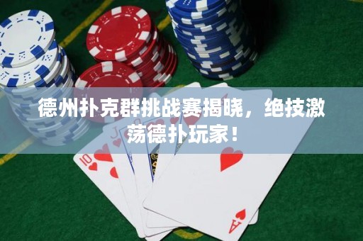 德州扑克群挑战赛揭晓，绝技激荡德扑玩家！
