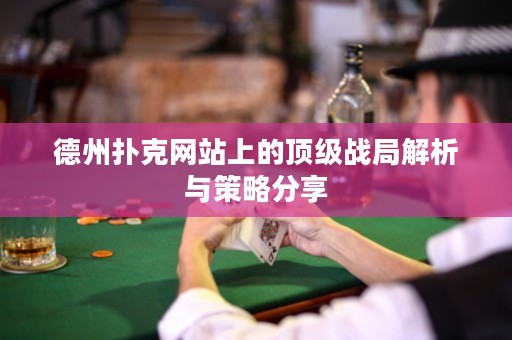 德州扑克网站上的顶级战局解析与策略分享