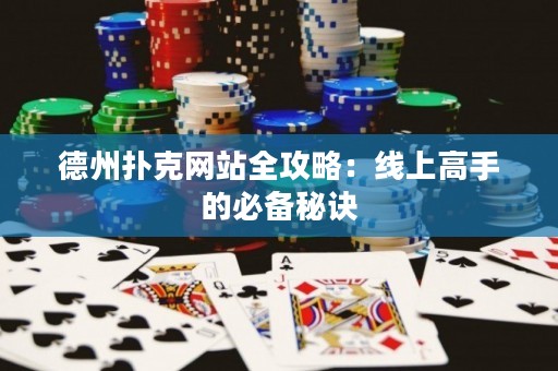 德州扑克网站全攻略：线上高手的必备秘诀