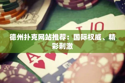 德州扑克网站推荐：国际权威、精彩刺激