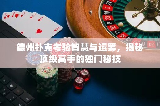 德州扑克考验智慧与运筹，揭秘顶级高手的独门秘技