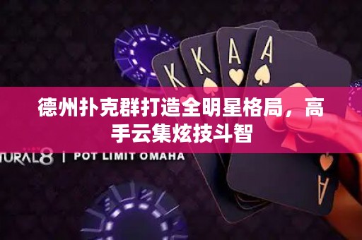 德州扑克群打造全明星格局，高手云集炫技斗智