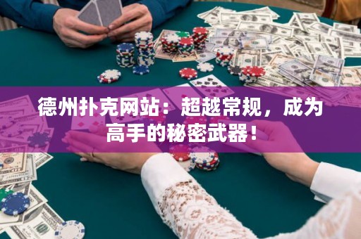 德州扑克网站：超越常规，成为高手的秘密武器！