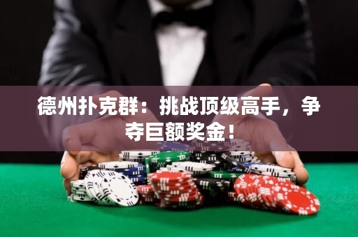 德州扑克群：挑战顶级高手，争夺巨额奖金！