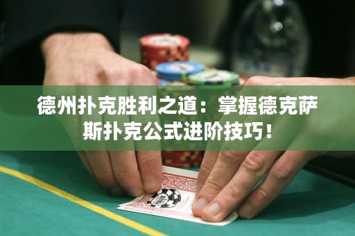 德州扑克胜利之道：掌握德克萨斯扑克公式进阶技巧！