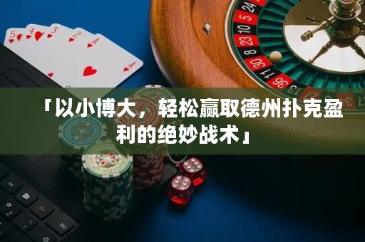 「以小博大，轻松赢取德州扑克盈利的绝妙战术」