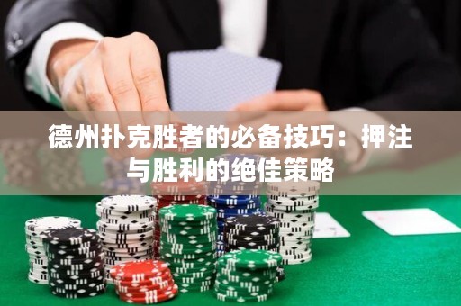 德州扑克胜者的必备技巧：押注与胜利的绝佳策略