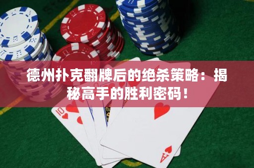 德州扑克翻牌后的绝杀策略：揭秘高手的胜利密码！