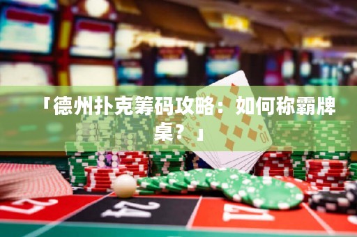 「德州扑克筹码攻略：如何称霸牌桌？」