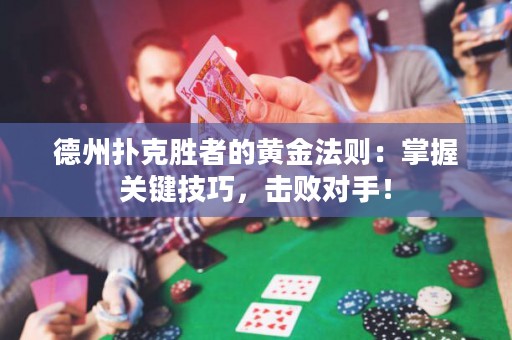 德州扑克胜者的黄金法则：掌握关键技巧，击败对手！