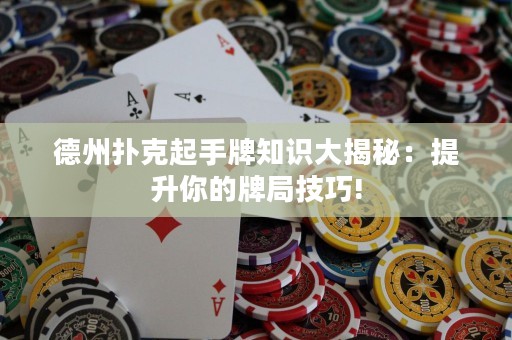 德州扑克起手牌知识大揭秘：提升你的牌局技巧!