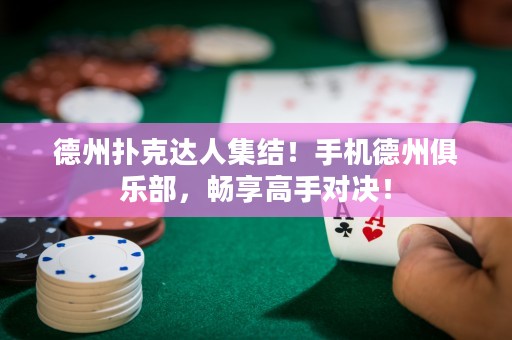 德州扑克达人集结！手机德州俱乐部，畅享高手对决！