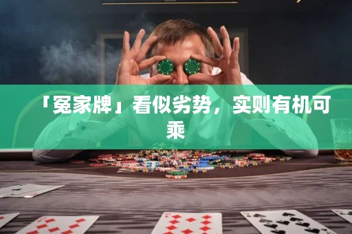 「冤家牌」看似劣势，实则有机可乘