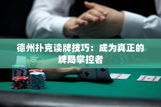 德州扑克读牌技巧：成为真正的牌局掌控者