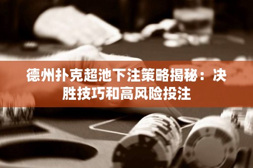 德州扑克超池下注策略揭秘：决胜技巧和高风险投注
