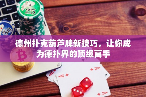 德州扑克葫芦牌新技巧，让你成为德扑界的顶级高手