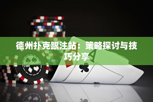 德州扑克跟注站：策略探讨与技巧分享