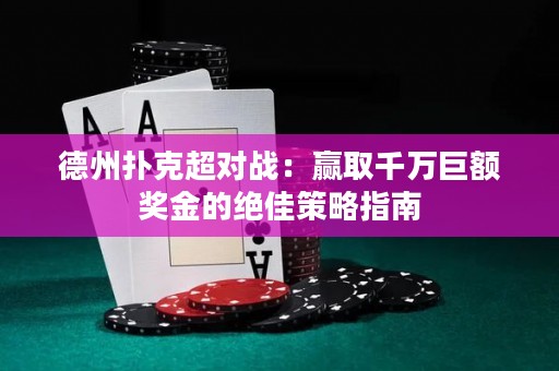 德州扑克超对战：赢取千万巨额奖金的绝佳策略指南