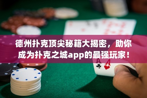 德州扑克顶尖秘籍大揭密，助你成为扑克之城app的最强玩家！