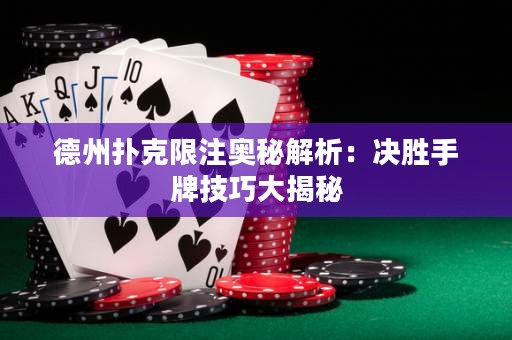 德州扑克限注奥秘解析：决胜手牌技巧大揭秘