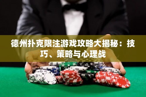 德州扑克限注游戏攻略大揭秘：技巧、策略与心理战