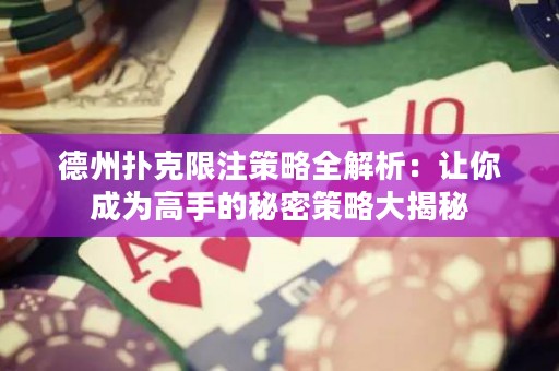 德州扑克限注策略全解析：让你成为高手的秘密策略大揭秘