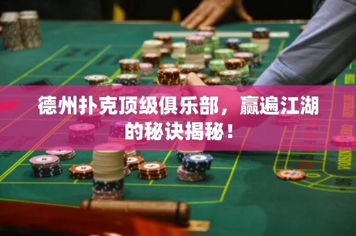 德州扑克顶级俱乐部，赢遍江湖的秘诀揭秘！