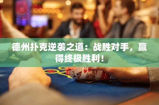 德州扑克逆袭之道：战胜对手，赢得终极胜利！