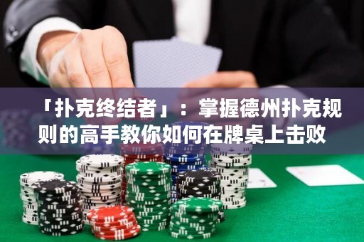 「扑克终结者」：掌握德州扑克规则的高手教你如何在牌桌上击败对手
