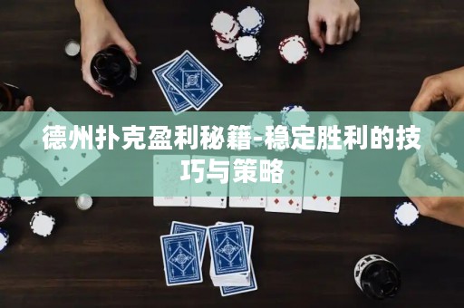 德州扑克盈利秘籍-稳定胜利的技巧与策略