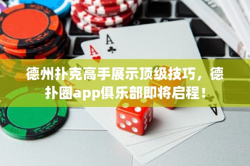 德州扑克高手展示顶级技巧，德扑圈app俱乐部即将启程！