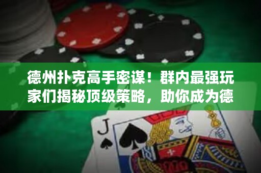 德州扑克高手密谋！群内最强玩家们揭秘顶级策略，助你成为德扑王者！