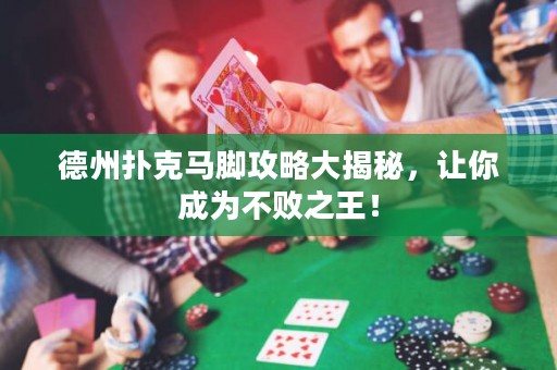 德州扑克马脚攻略大揭秘，让你成为不败之王！