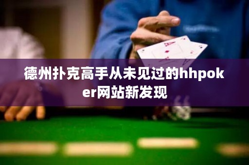 德州扑克高手从未见过的hhpoker网站新发现