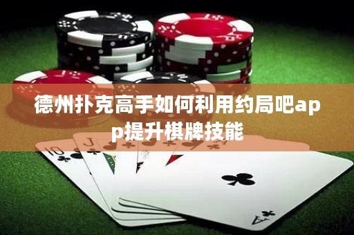 德州扑克高手如何利用约局吧app提升棋牌技能