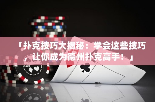 「扑克技巧大揭秘：学会这些技巧，让你成为德州扑克高手！」