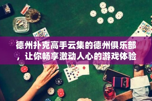 德州扑克高手云集的德州俱乐部，让你畅享激动人心的游戏体验！