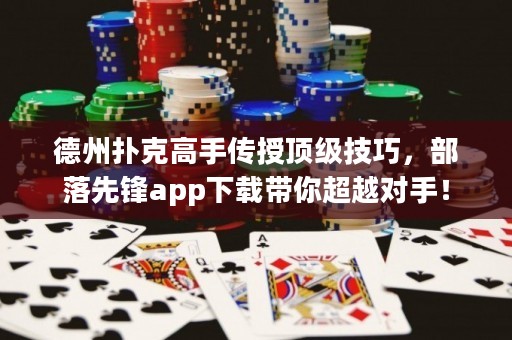 德州扑克高手传授顶级技巧，部落先锋app下载带你超越对手！