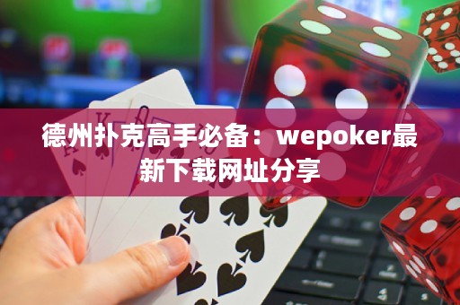 德州扑克高手必备：wepoker最新下载网址分享
