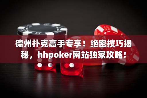 德州扑克高手专享！绝密技巧揭秘，hhpoker网站独家攻略！