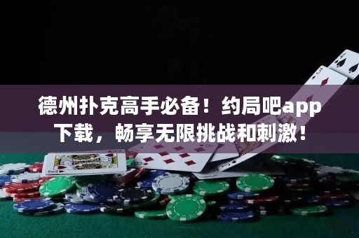 德州扑克高手必备！约局吧app下载，畅享无限挑战和刺激！