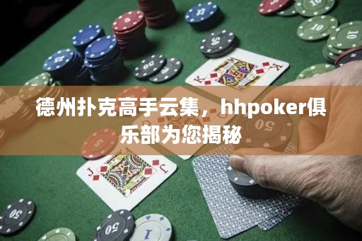 德州扑克高手云集，hhpoker俱乐部为您揭秘