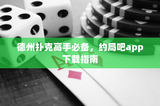 德州扑克高手必备，约局吧app下载指南