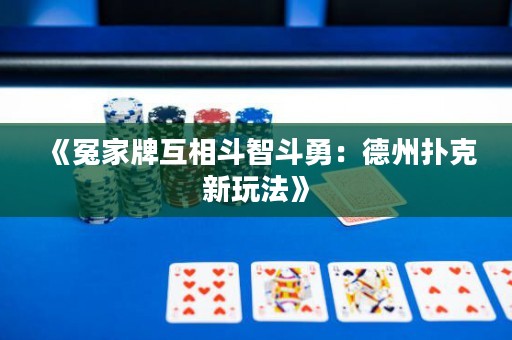 《冤家牌互相斗智斗勇：德州扑克新玩法》