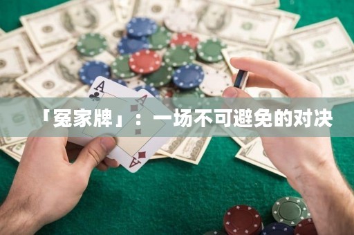「冤家牌」：一场不可避免的对决